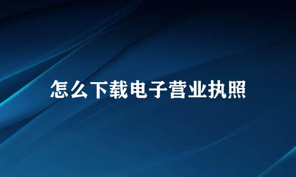 怎么下载电子营业执照