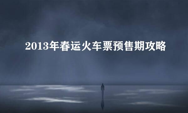2013年春运火车票预售期攻略