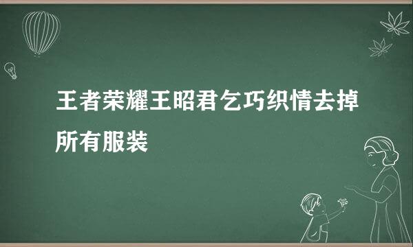 王者荣耀王昭君乞巧织情去掉所有服装