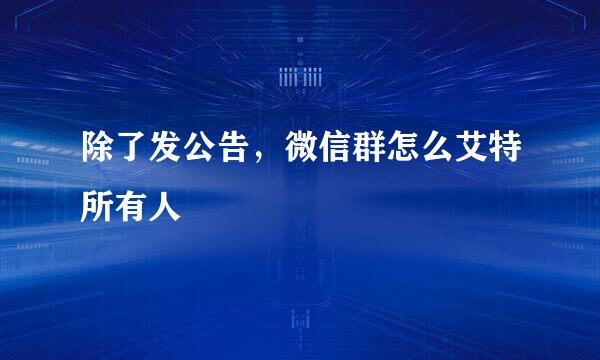 除了发公告，微信群怎么艾特所有人