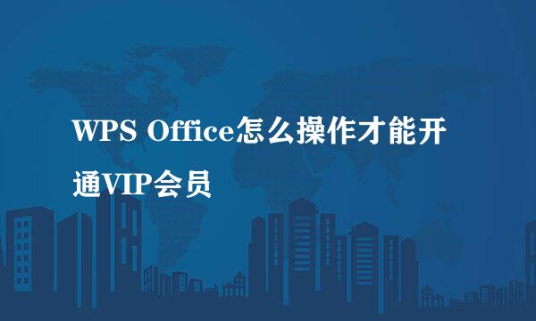 WPS Office怎么操作才能开通VIP会员