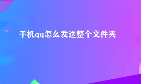 手机qq怎么发送整个文件夹