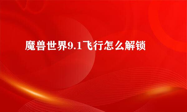 魔兽世界9.1飞行怎么解锁