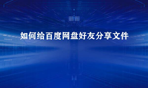 如何给百度网盘好友分享文件