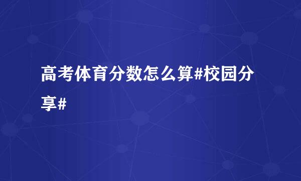 高考体育分数怎么算#校园分享#