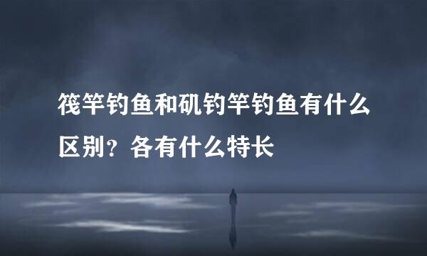筏竿钓鱼和矶钓竿钓鱼有什么区别？各有什么特长