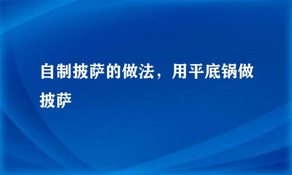 自制披萨的做法，用平底锅做披萨