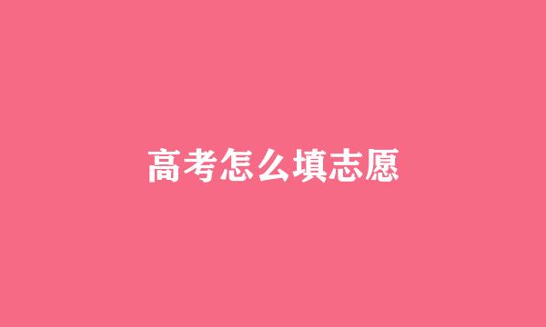 高考怎么填志愿