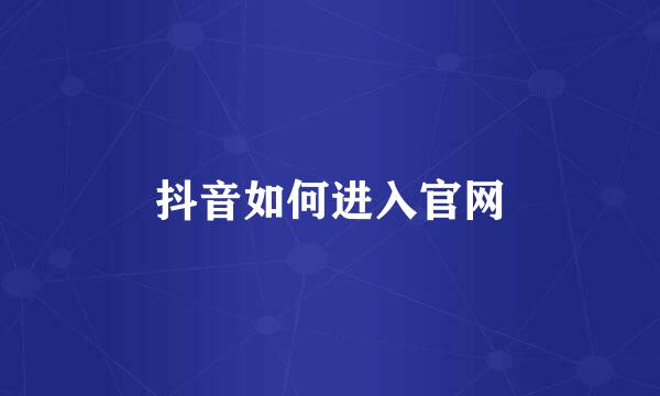 抖音如何进入官网