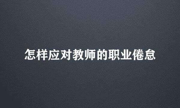 怎样应对教师的职业倦怠