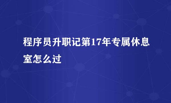 程序员升职记第17年专属休息室怎么过