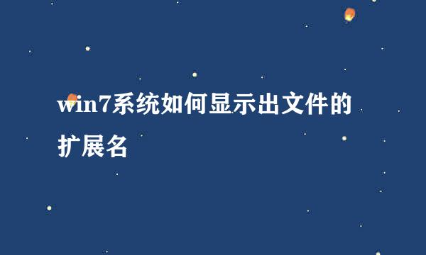 win7系统如何显示出文件的扩展名