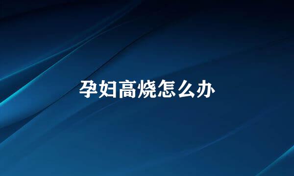 孕妇高烧怎么办