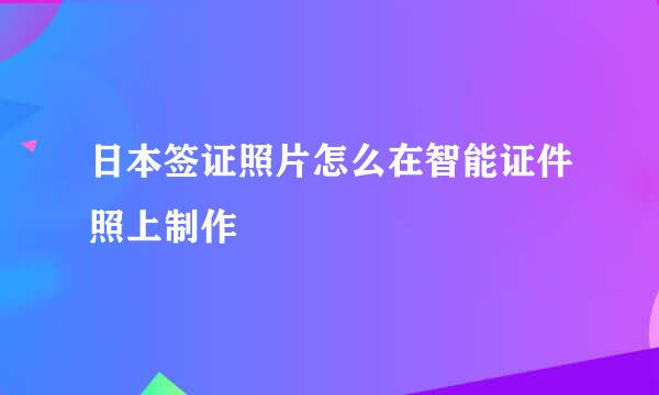 日本签证照片怎么在智能证件照上制作