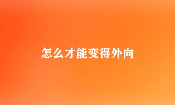 怎么才能变得外向