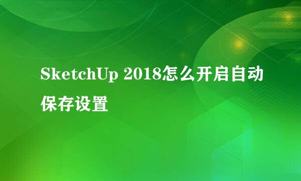 SketchUp 2018怎么开启自动保存设置