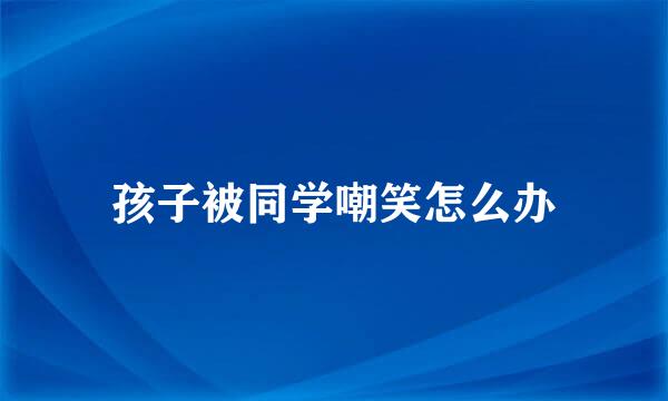 孩子被同学嘲笑怎么办