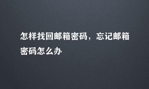 怎样找回邮箱密码，忘记邮箱密码怎么办
