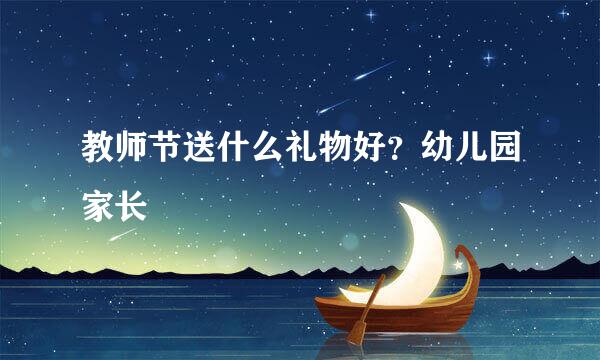 教师节送什么礼物好？幼儿园家长