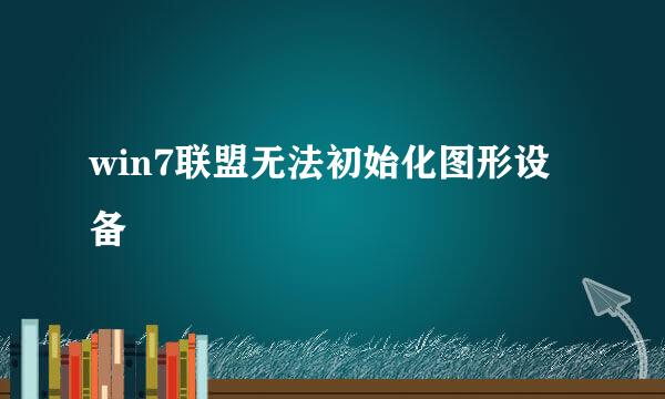 win7联盟无法初始化图形设备
