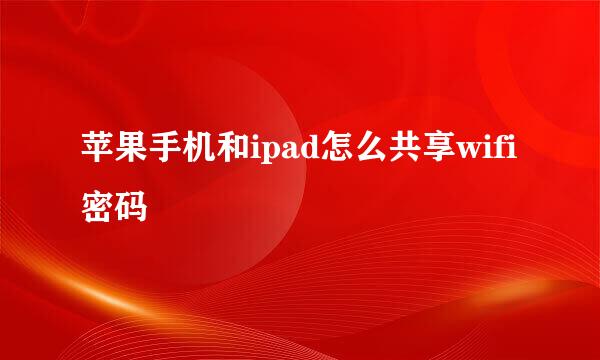 苹果手机和ipad怎么共享wifi密码