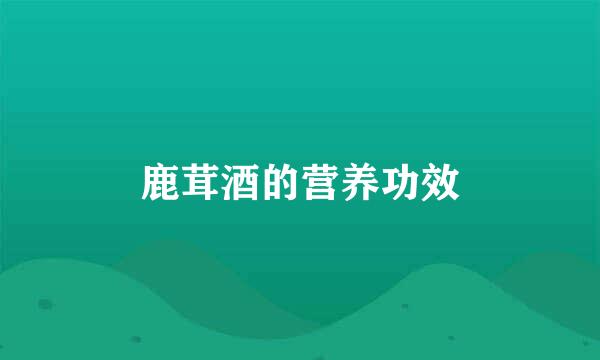 鹿茸酒的营养功效