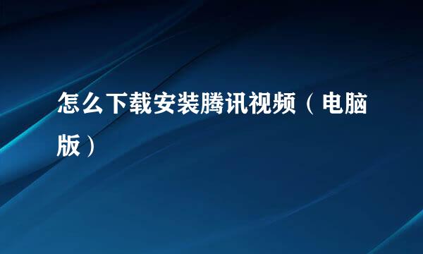 怎么下载安装腾讯视频（电脑版）