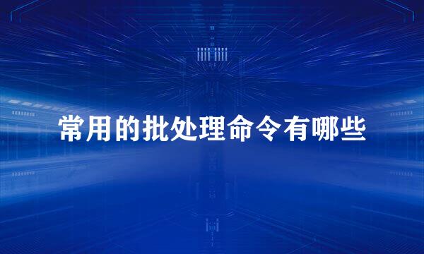 常用的批处理命令有哪些