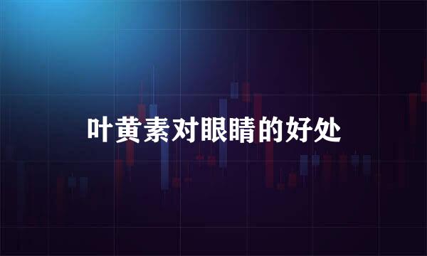 叶黄素对眼睛的好处
