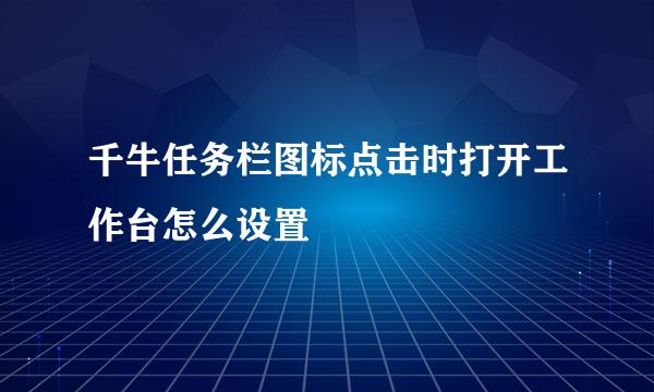 千牛任务栏图标点击时打开工作台怎么设置