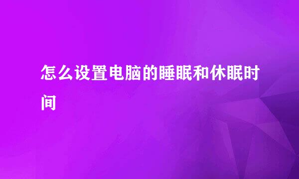 怎么设置电脑的睡眠和休眠时间