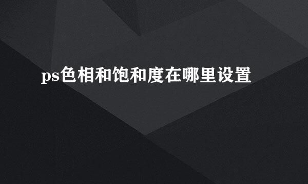 ps色相和饱和度在哪里设置