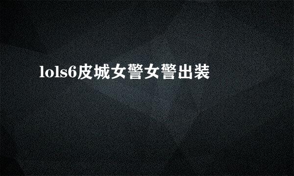 lols6皮城女警女警出装