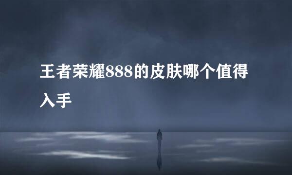 王者荣耀888的皮肤哪个值得入手