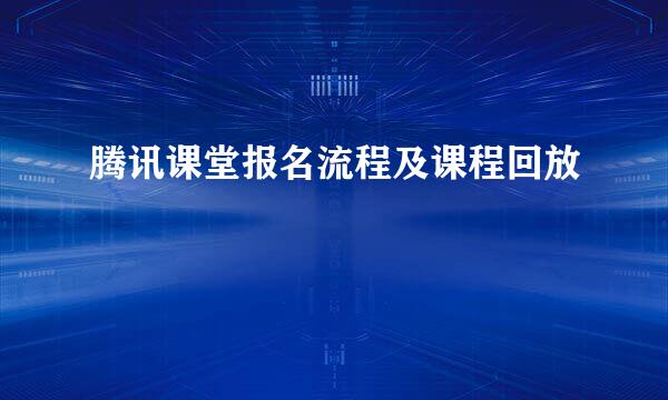 腾讯课堂报名流程及课程回放