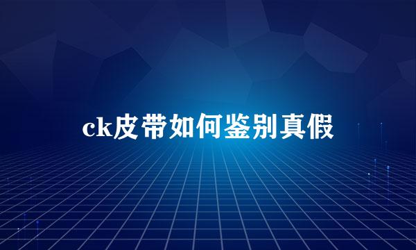 ck皮带如何鉴别真假