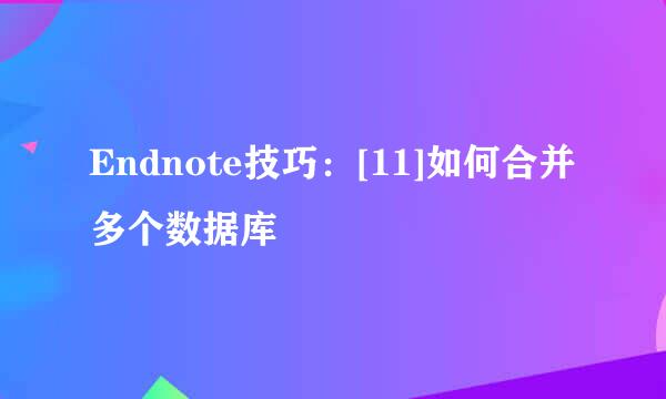 Endnote技巧：[11]如何合并多个数据库
