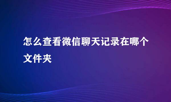 怎么查看微信聊天记录在哪个文件夹