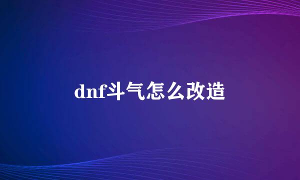 dnf斗气怎么改造