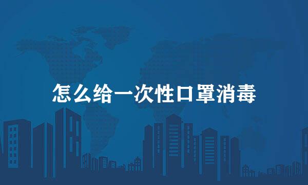 怎么给一次性口罩消毒