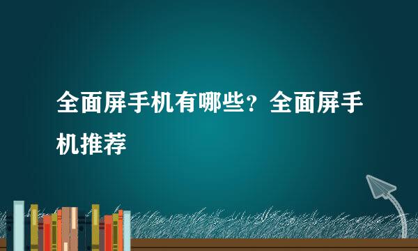 全面屏手机有哪些？全面屏手机推荐