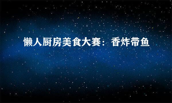 懒人厨房美食大赛：香炸带鱼