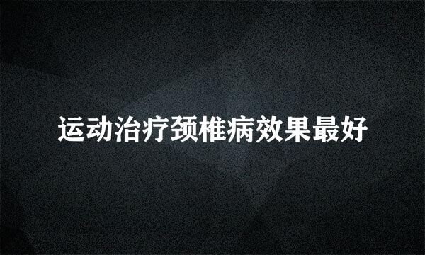 运动治疗颈椎病效果最好