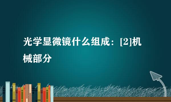 光学显微镜什么组成：[2]机械部分