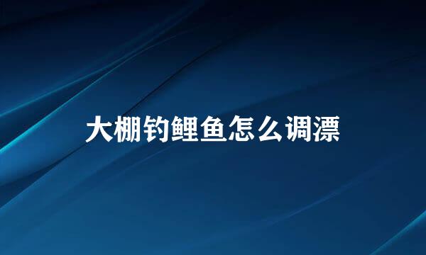 大棚钓鲤鱼怎么调漂