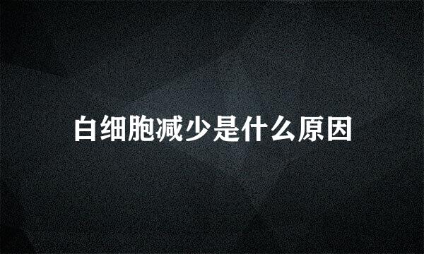 白细胞减少是什么原因