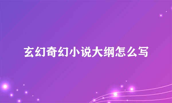 玄幻奇幻小说大纲怎么写