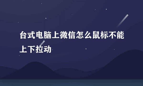 台式电脑上微信怎么鼠标不能上下拉动
