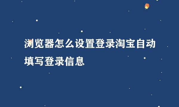 浏览器怎么设置登录淘宝自动填写登录信息