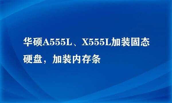 华硕A555L、X555L加装固态硬盘，加装内存条